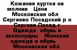 Кожаная куртка на молнии › Цена ­ 2 000 - Московская обл., Сергиево-Посадский р-н, Сергиев Посад г. Одежда, обувь и аксессуары » Женская одежда и обувь   . Московская обл.